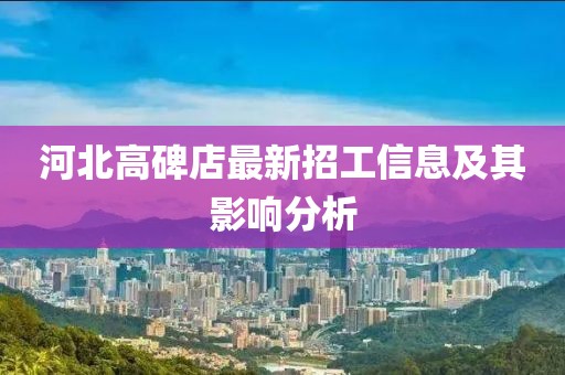 河北高碑店最新招工信息及其影響分析