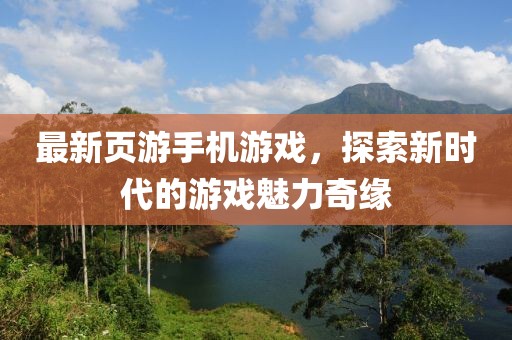 最新頁游手機游戲，探索新時代的游戲魅力奇緣