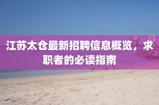 江蘇太倉最新招聘信息概覽，求職者的必讀指南