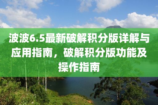 波波6.5最新破解積分版詳解與應(yīng)用指南，破解積分版功能及操作指南