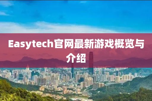 Easytech官網(wǎng)最新游戲概覽與介紹