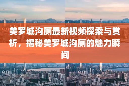 美羅城溝廁最新視頻探索與賞析，揭秘美羅城溝廁的魅力瞬間