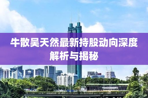 牛散吳天然最新持股動向深度解析與揭秘