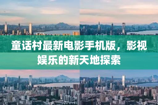 童話村最新電影手機版，影視娛樂的新天地探索