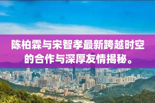 陳柏霖與宋智孝最新跨越時空的合作與深厚友情揭秘。