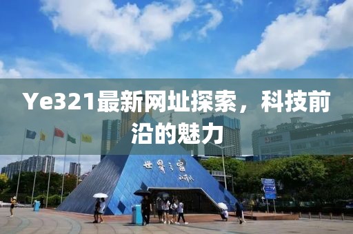 Ye321最新網(wǎng)址探索，科技前沿的魅力