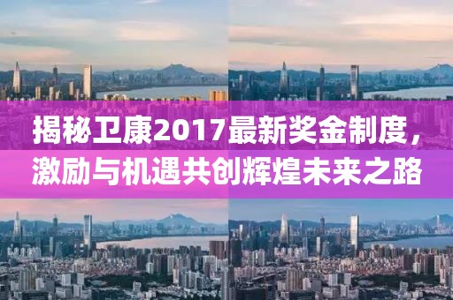 揭秘衛(wèi)康2017最新獎(jiǎng)金制度，激勵(lì)與機(jī)遇共創(chuàng)輝煌未來(lái)之路