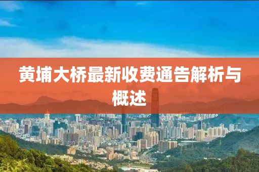 黃埔大橋最新收費(fèi)通告解析與概述
