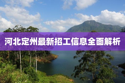 河北定州最新招工信息全面解析