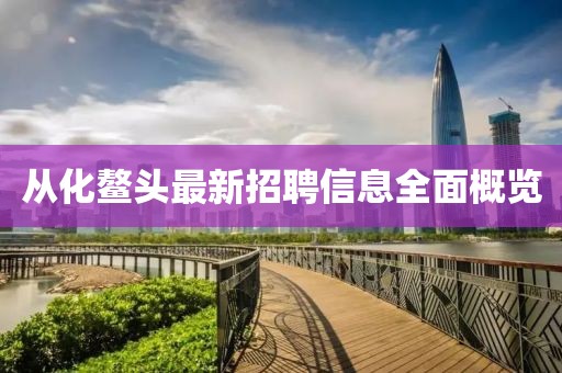 從化鰲頭最新招聘信息全面概覽