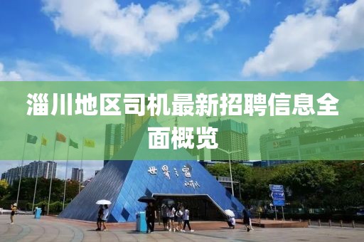 淄川地區(qū)司機(jī)最新招聘信息全面概覽