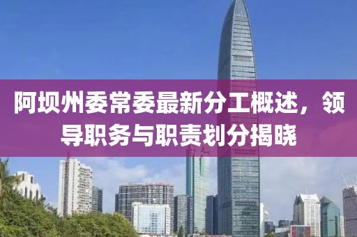 阿壩州委常委最新分工概述，領(lǐng)導(dǎo)職務(wù)與職責(zé)劃分揭曉