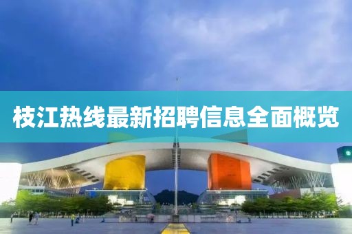 枝江熱線最新招聘信息全面概覽