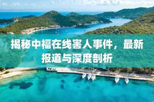 揭秘中福在線害人事件，最新報(bào)道與深度剖析