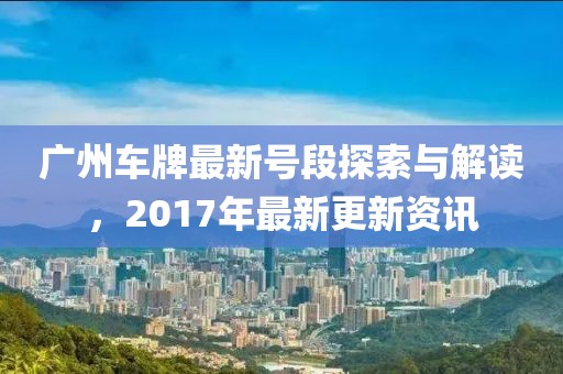 廣州車牌最新號(hào)段探索與解讀，2017年最新更新資訊