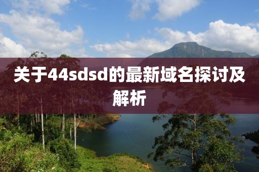 關于44sdsd的最新域名探討及解析