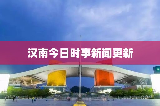 漢南今日時(shí)事新聞更新
