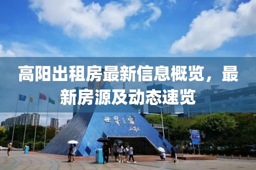 高陽(yáng)出租房最新信息概覽，最新房源及動(dòng)態(tài)速覽