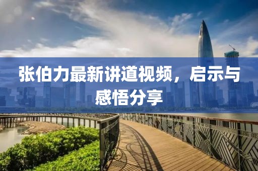 張伯力最新講道視頻，啟示與感悟分享