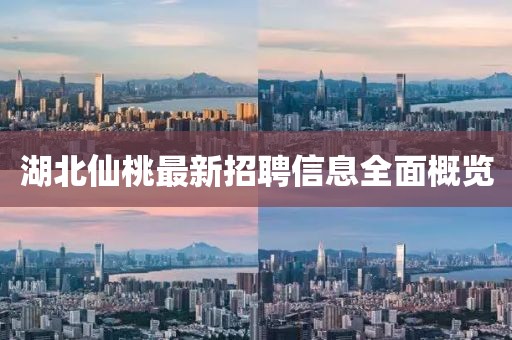 湖北仙桃最新招聘信息全面概覽