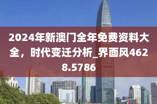 2024年新澳門(mén)全年免費(fèi)資料大全，時(shí)代變遷分析_界面風(fēng)4628.5786