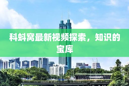 科蚪窩最新視頻探索，知識的寶庫