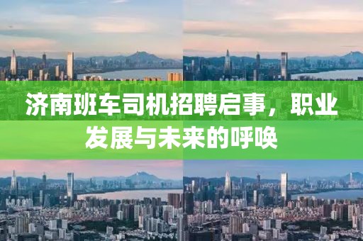濟(jì)南班車司機(jī)招聘啟事，職業(yè)發(fā)展與未來(lái)的呼喚