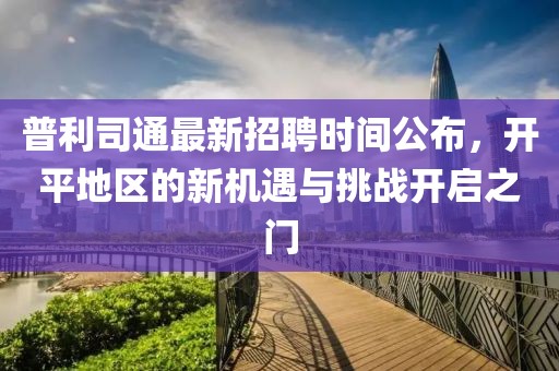 普利司通最新招聘時間公布，開平地區(qū)的新機遇與挑戰(zhàn)開啟之門