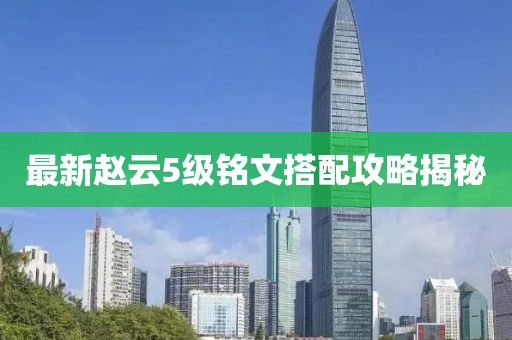最新趙云5級(jí)銘文搭配攻略揭秘