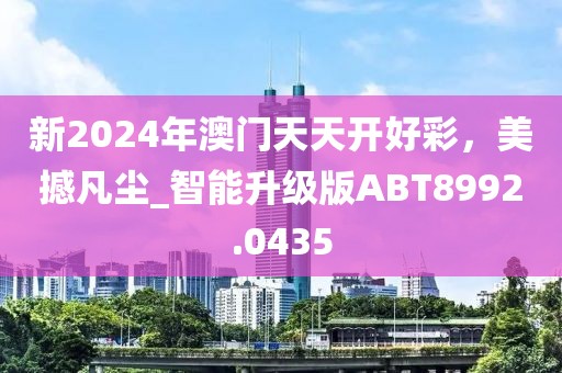 新2024年澳門(mén)天天開(kāi)好彩，美撼凡塵_智能升級(jí)版ABT8992.0435