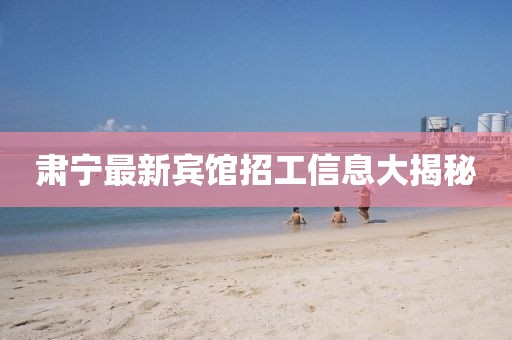 肅寧最新賓館招工信息大揭秘