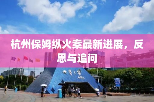 杭州保姆縱火案最新進展，反思與追問