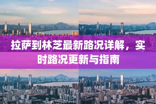 拉薩到林芝最新路況詳解，實時路況更新與指南