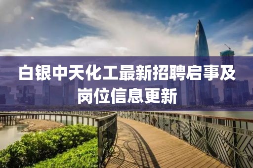 白銀中天化工最新招聘啟事及崗位信息更新