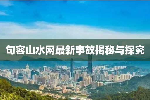 句容山水網(wǎng)最新事故揭秘與探究