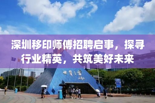 深圳移印師傅招聘啟事，探尋行業(yè)精英，共筑美好未來