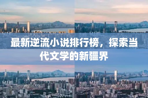 最新逆流小說(shuō)排行榜，探索當(dāng)代文學(xué)的新疆界