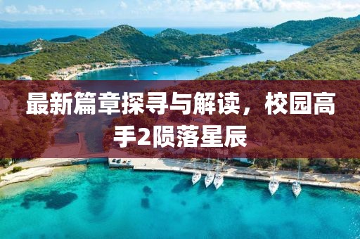 最新篇章探尋與解讀，校園高手2隕落星辰