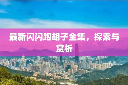 最新閃閃跑胡子全集，探索與賞析