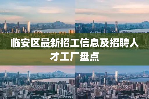 臨安區(qū)最新招工信息及招聘人才工廠盤點