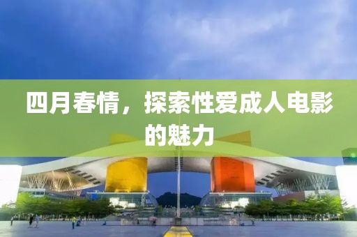 四月春情，探索性愛成人電影的魅力