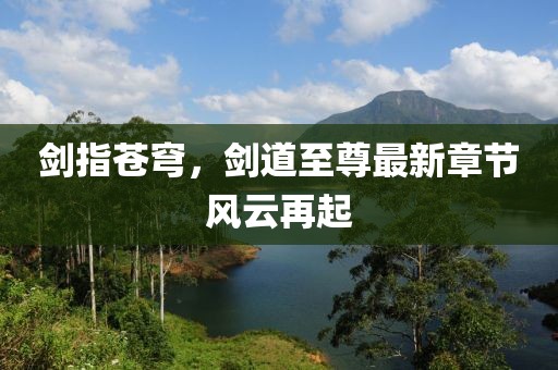 劍指蒼穹，劍道至尊最新章節(jié)風(fēng)云再起