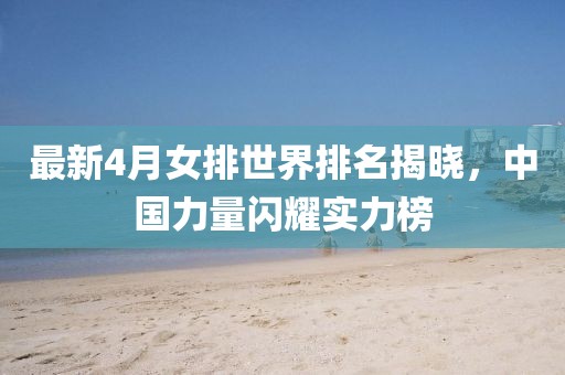 最新4月女排世界排名揭曉，中國(guó)力量閃耀實(shí)力榜