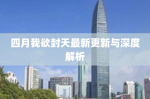 四月我欲封天最新更新與深度解析