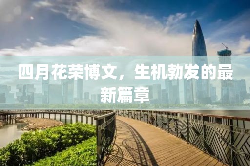 四月花榮博文，生機(jī)勃發(fā)的最新篇章