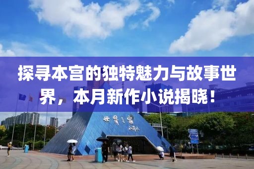 探尋本宮的獨特魅力與故事世界，本月新作小說揭曉！