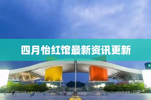 四月怡紅館最新資訊更新