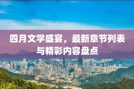 四月文學(xué)盛宴，最新章節(jié)列表與精彩內(nèi)容盤(pán)點(diǎn)