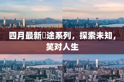 四月最新囧途系列，探索未知，笑對人生