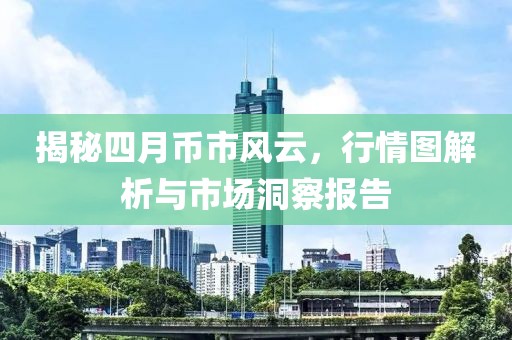 揭秘四月幣市風云，行情圖解析與市場洞察報告